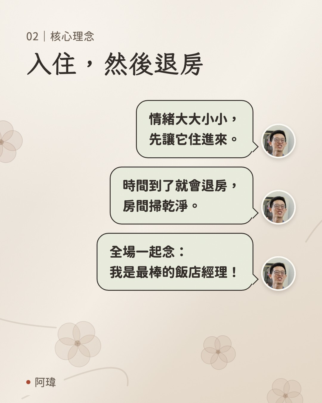 入住，然後退房。阿瑋：情緒大大小小，
先讓它住進來。阿瑋：時間到了就會退房，
房間掃乾淨。阿瑋：全場一起念：
我是最棒的飯店經理。