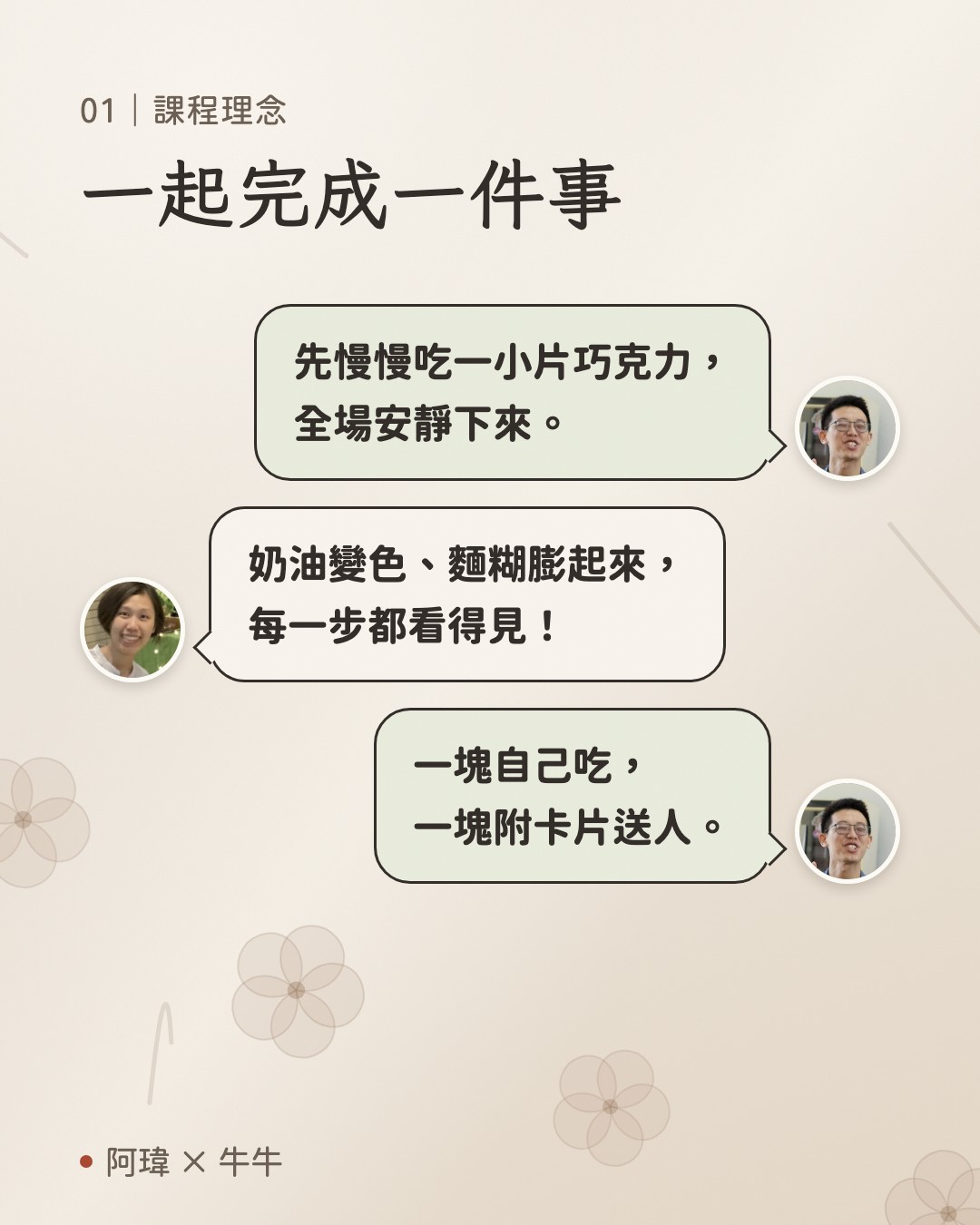 一起完成一件事。阿瑋:先慢慢吃一小片巧克力,
全場安靜下來。牛牛:奶油變色、麵糊膨起來,
每一步都看得見。阿瑋:一塊自己吃,
一塊附卡片送人。