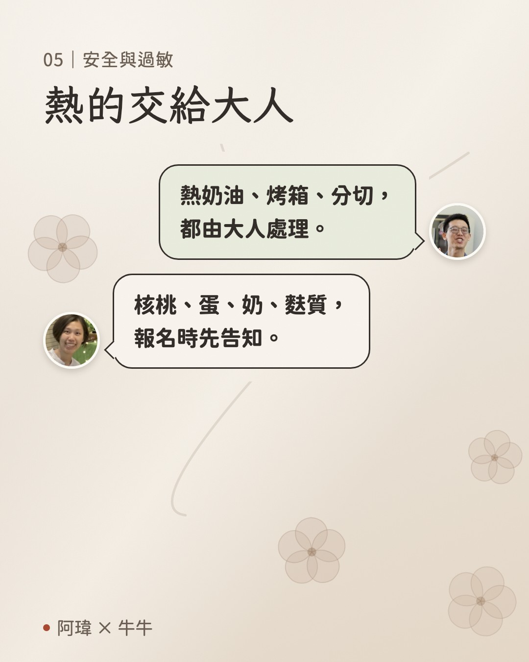 熱的交給大人。阿瑋:熱奶油、烤箱、分切,
都由大人處理。牛牛:核桃、蛋、奶、麩質,
報名時先告知。