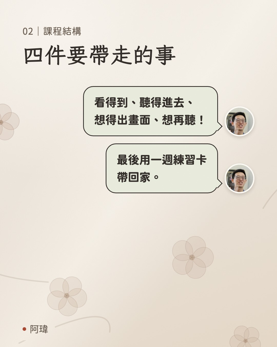 四件要帶走的事。阿瑋:看得到、聽得進去、
想得出畫面、想再聽。阿瑋:最後用一週練習卡
帶回家。