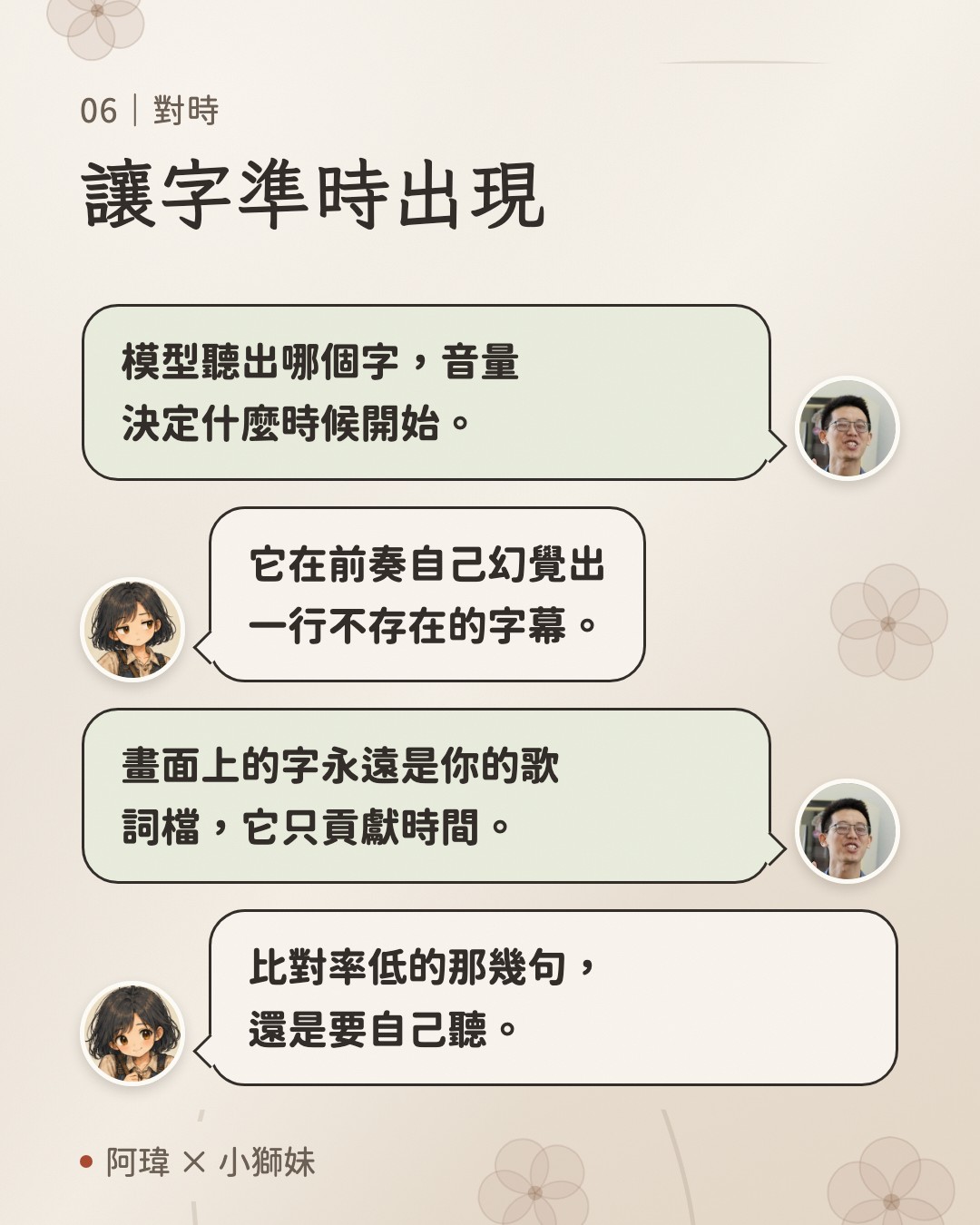 讓字準時出現。阿瑋:模型聽出哪個字,音量決定什麼時候開始。小獅妹:它在前奏自己幻覺出一行不存在的字幕。阿瑋:畫面上的字永遠是你的歌詞檔,它只貢獻時間。小獅妹:比對率低的那幾句,還是要自己聽。